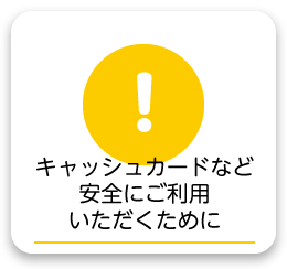 キャッシュカードを安全にご利用いただくため