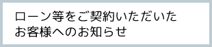 ローン等をご契約いただいたお客様へのお知らせ