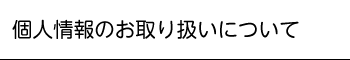 個人情報のお取り扱いについて