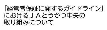 「経営者保証に関するガイドライン」におけるＪＡとうかつ中央の取り組みについて